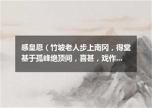 感皇恩（竹坡老人步上南冈，得堂基于孤峰绝顶间，喜甚，戏作长短句）