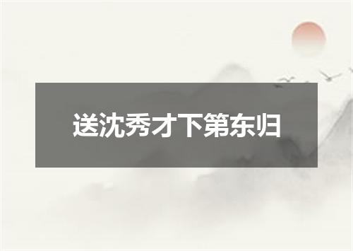 送沈秀才下第东归