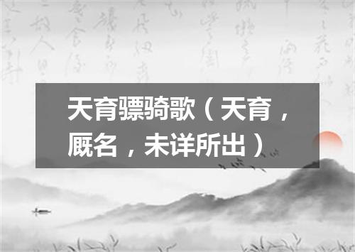 天育骠骑歌（天育，厩名，未详所出）