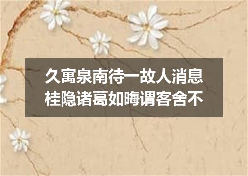 久寓泉南待一故人消息桂隐诸葛如晦谓客舍不