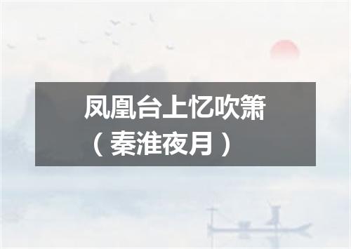 凤凰台上忆吹箫（秦淮夜月）