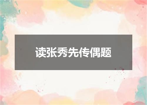 读张秀先传偶题