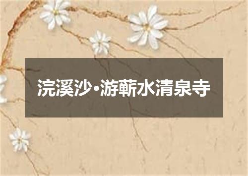 浣溪沙·游蕲水清泉寺