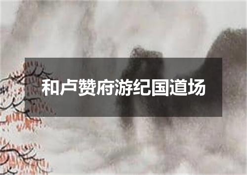 和卢赞府游纪国道场