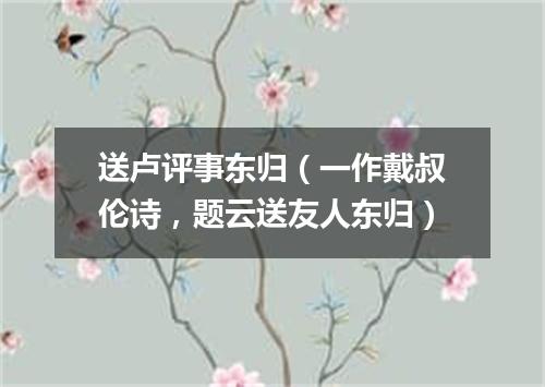 送卢评事东归（一作戴叔伦诗，题云送友人东归）