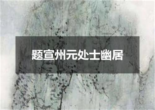 题宣州元处士幽居