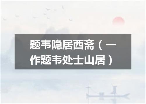 题韦隐居西斋（一作题韦处士山居）