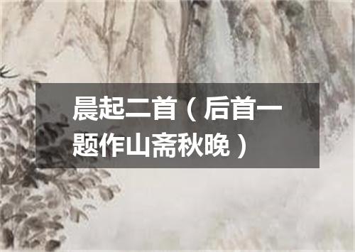 晨起二首（后首一题作山斋秋晚）