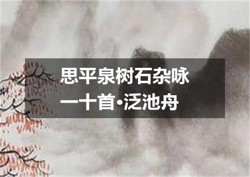 思平泉树石杂咏一十首·泛池舟