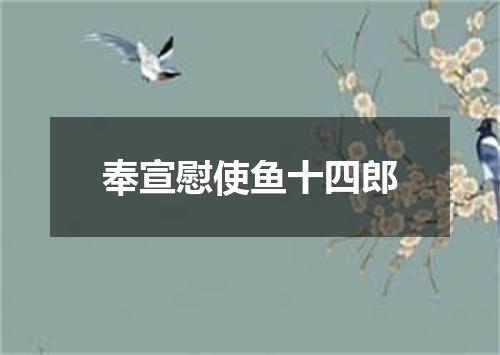 奉宣慰使鱼十四郎