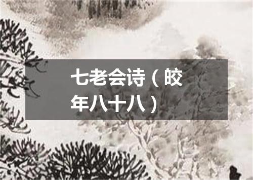 七老会诗（皎年八十八）