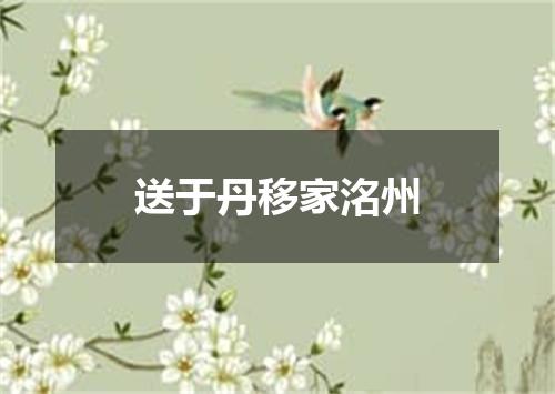 送于丹移家洺州