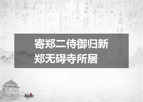 寄郑二侍御归新郑无碍寺所居