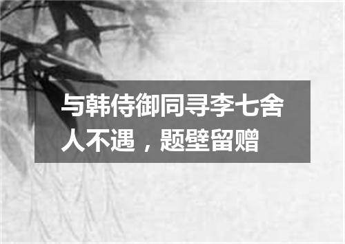 与韩侍御同寻李七舍人不遇，题壁留赠