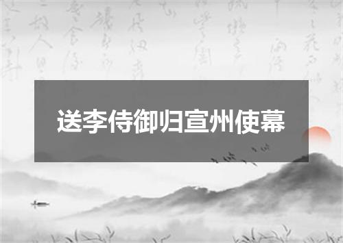 送李侍御归宣州使幕