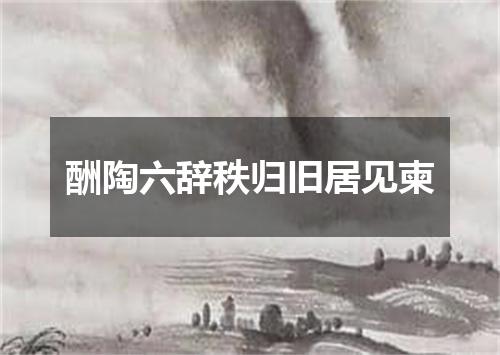 酬陶六辞秩归旧居见柬