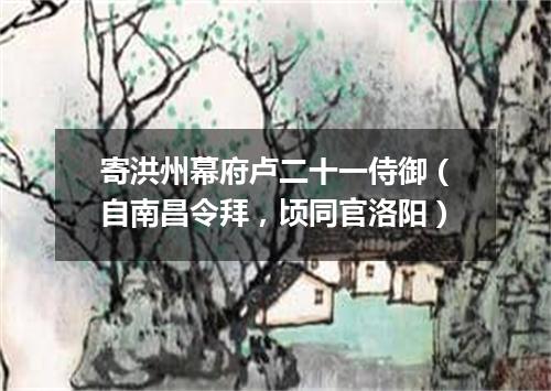 寄洪州幕府卢二十一侍御（自南昌令拜，顷同官洛阳）