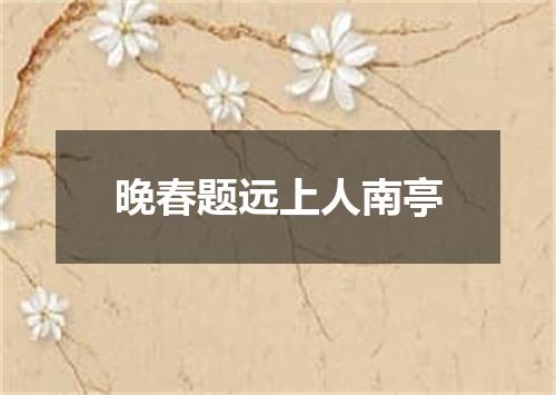 晚春题远上人南亭