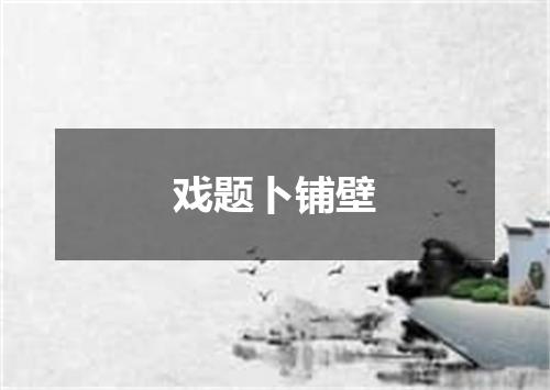 戏题卜铺壁