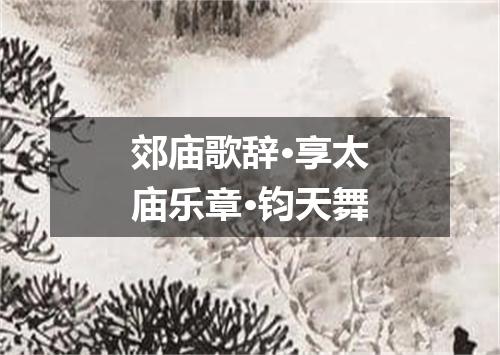 郊庙歌辞·享太庙乐章·钧天舞