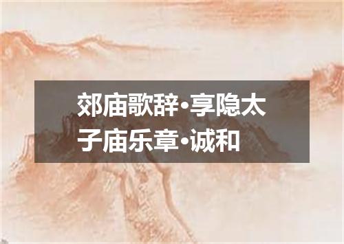郊庙歌辞·享隐太子庙乐章·诚和
