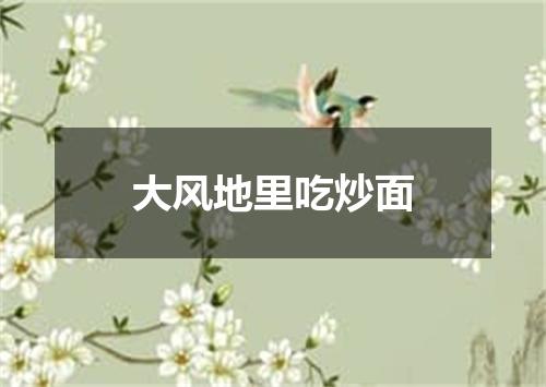 大风地里吃炒面