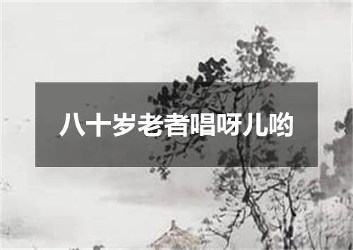 八十岁老者唱呀儿哟