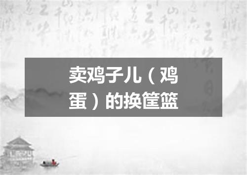 卖鸡子儿（鸡蛋）的换筐篮