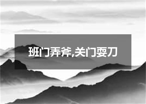 班门弄斧,关门耍刀