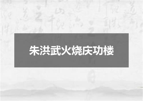 朱洪武火烧庆功楼