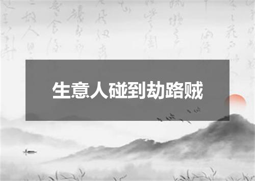 生意人碰到劫路贼
