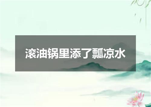 滚油锅里添了瓢凉水