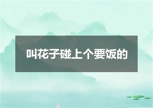 叫花子碰上个要饭的