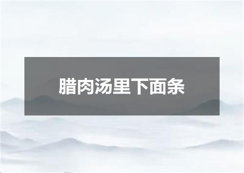 腊肉汤里下面条