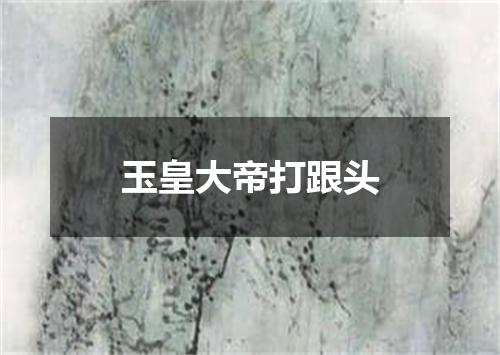 玉皇大帝打跟头
