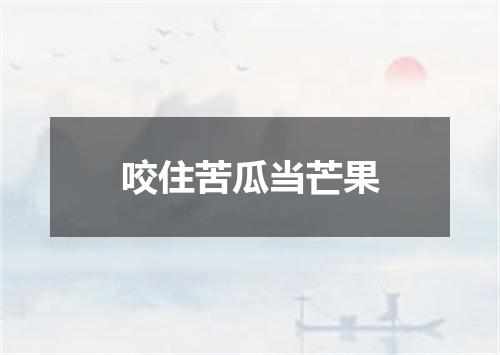咬住苦瓜当芒果