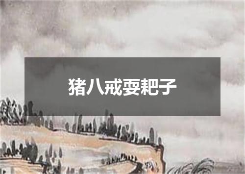 猪八戒耍耙子