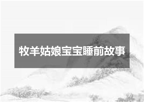 牧羊姑娘宝宝睡前故事