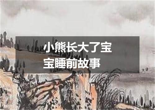 小熊长大了宝宝睡前故事