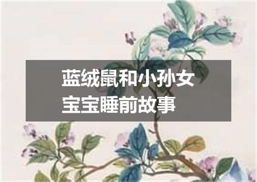 蓝绒鼠和小孙女宝宝睡前故事