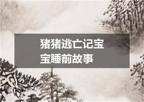 猪猪逃亡记宝宝睡前故事