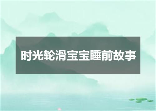 时光轮滑宝宝睡前故事
