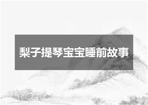 梨子提琴宝宝睡前故事