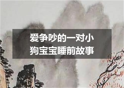 爱争吵的一对小狗宝宝睡前故事