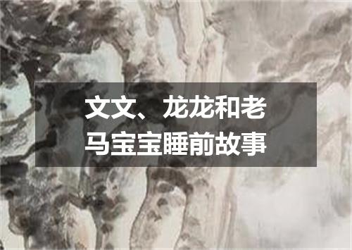 文文、龙龙和老马宝宝睡前故事