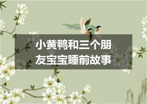 小黄鸭和三个朋友宝宝睡前故事