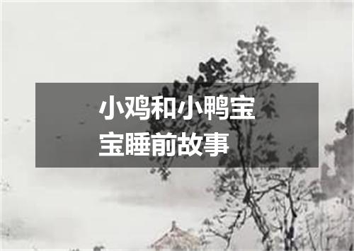 小鸡和小鸭宝宝睡前故事