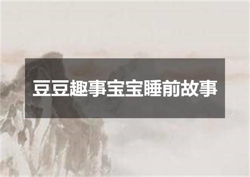 豆豆趣事宝宝睡前故事