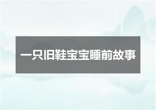 一只旧鞋宝宝睡前故事