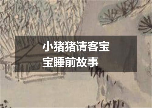 小猪猪请客宝宝睡前故事